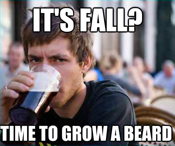 it's fall?  time to grow a beard  Lazy College Senior