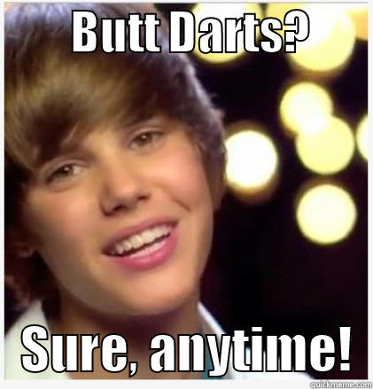 Butt Darts. -         BUTT DARTS?           SURE, ANYTIME!  Misc