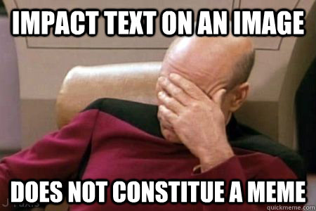 Impact text on an image Does not constitue a meme  Facepalm Picard