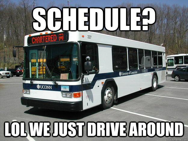 Schedule? Lol we just drive around  uconn bus