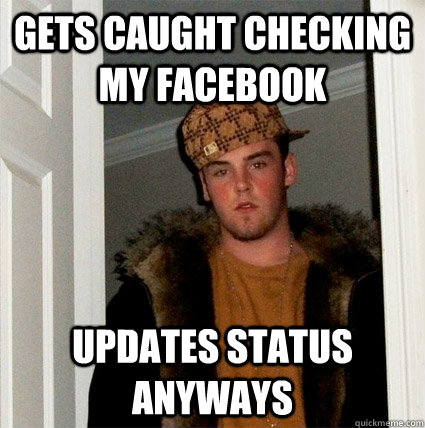 gets caught checking my facebook updates status anyways - gets caught checking my facebook updates status anyways  Scumbag Steves facebook freids