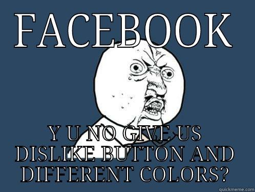 FACEBOOK Y U NO GIVE US DISLIKE BUTTON AND DIFFERENT COLORS? Y U No