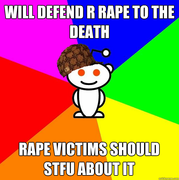 Will defend r RAPE TO THE DEATH RAPE VICTIMS SHOULD STFU ABOUT IT  Scumbag Redditor