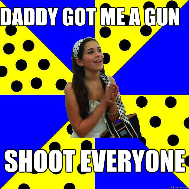 daddy got me a gun shoot everyone  Sheltered Suburban Kid