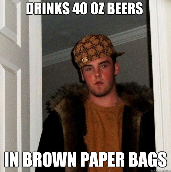 Drinks 40 oz beers in brown paper bags   Scumbag Steve