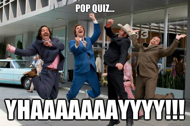 Pop Quiz... YHAAAAAAAYYYY!!!  
