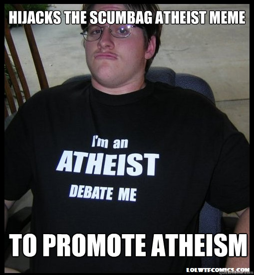 Hijacks the scumbag atheist meme to promote atheism - Hijacks the scumbag atheist meme to promote atheism  Scumbag Atheist