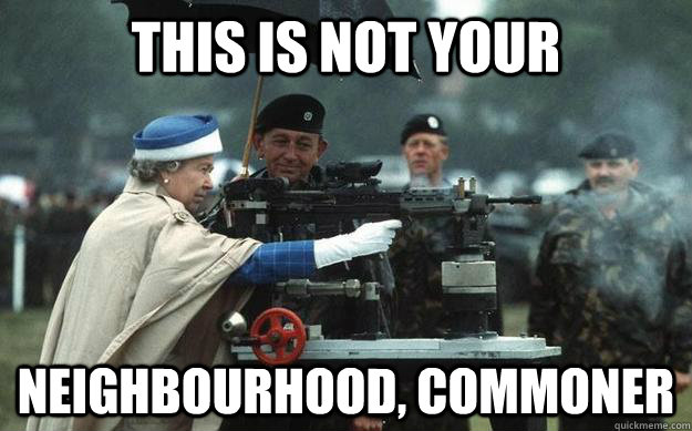 this is not your  neighbourhood, commoner  Queen Elizabeth