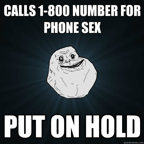 calls 1-800 number for phone sex put on hold  Forever Alone