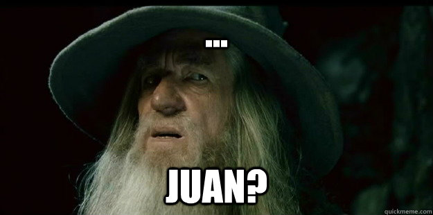 ... Juan?  I have no memory Gandalf