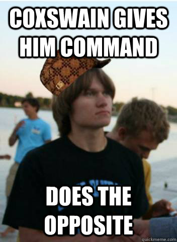 Coxswain gives him command Does the opposite  