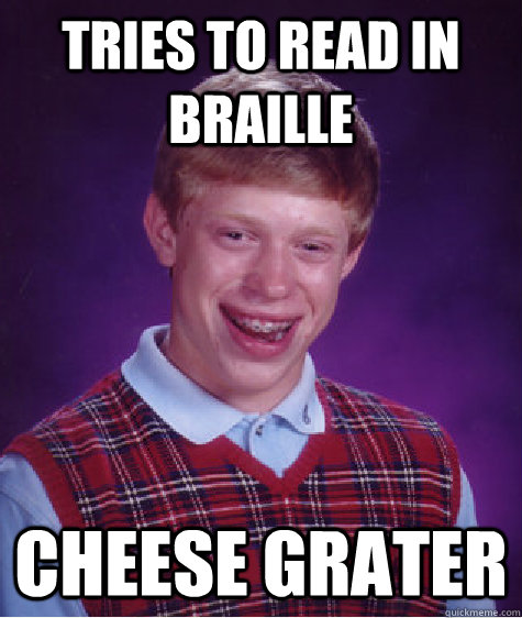 tries to read in braille Cheese Grater  Bad Luck Brian