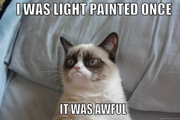 Light Painting -       I WAS LIGHT PAINTED ONCE                            IT WAS AWFUL                     Grumpy Cat