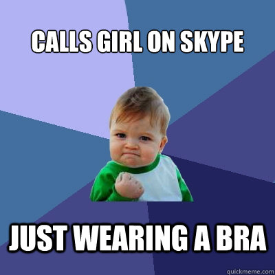 Calls Girl On Skype just wearing a bra  Success Kid