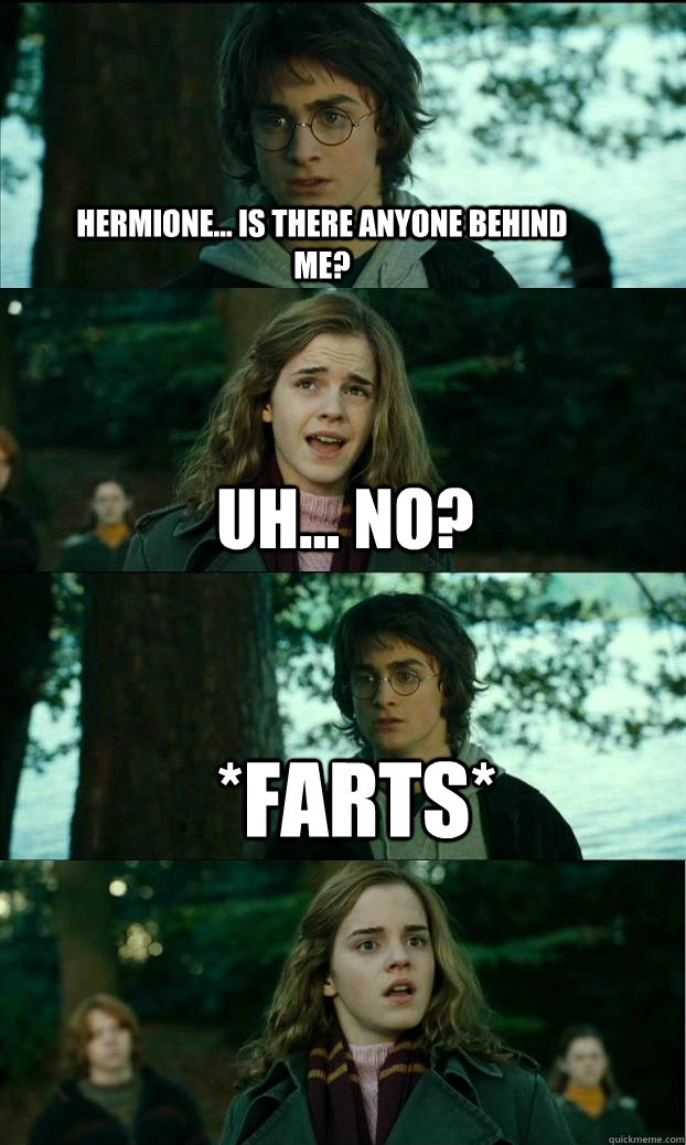 Hermione... Is there anyone behind me? Uh... No? *farts*  Horny Harry