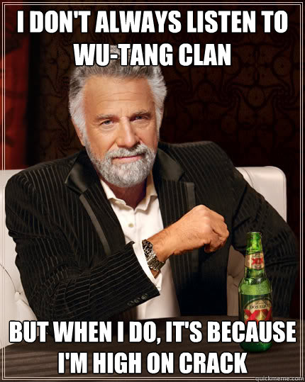 i don't always listen to wu-tang clan but when i do, it's because i'm high on crack  Dos Equis man