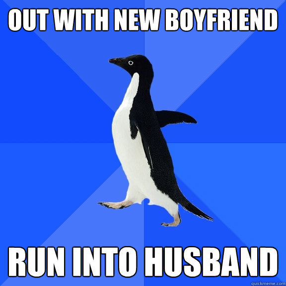 out with new boyfriend run into husband  Socially Awkward Penguin