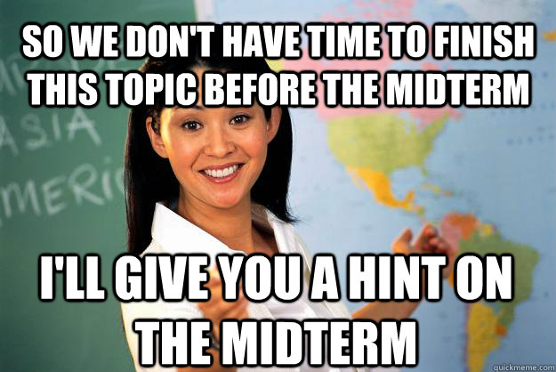 So we don't have time to finish this topic before the midterm I'll give you a hint on the midterm - So we don't have time to finish this topic before the midterm I'll give you a hint on the midterm  Unhelpful High School Teacher