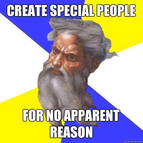 Create special people  for no apparent reason  Advice God