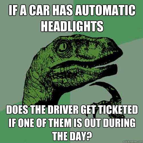 If a car has automatic headlights Does the driver get ticketed if one of them is out during the day?  Philosoraptor