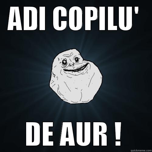 ADI COPILU' DE AUR ! Forever Alone