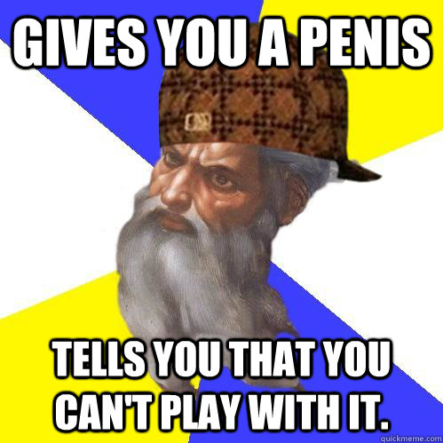 Gives you a penis tells you that you can't play with it. - Gives you a penis tells you that you can't play with it.  Scumbag Advice God