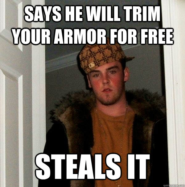 Says He will trim your armor for free Steals it  Scumbag Steve