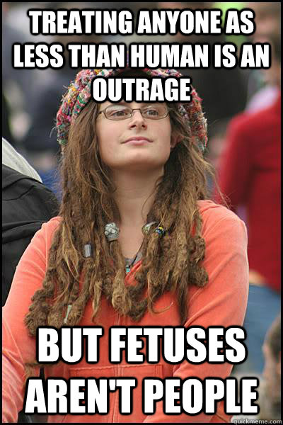 treating anyone as less than human is an outrage but fetuses aren't people  Bad Argument Hippie