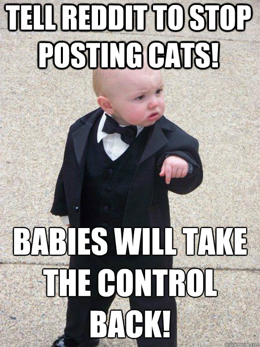 Tell reddit to stop posting cats! Babies will take the control back!   Baby Godfather