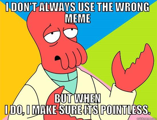 wRONG mEME - I DON'T ALWAYS USE THE WRONG MEME BUT WHEN I DO, I MAKE SURE ITS POINTLESS. Futurama Zoidberg 