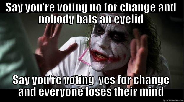 SAY YOU'RE VOTING NO FOR CHANGE AND NOBODY BATS AN EYELID SAY YOU'RE VOTING  YES FOR CHANGE AND EVERYONE LOSES THEIR MIND Joker Mind Loss