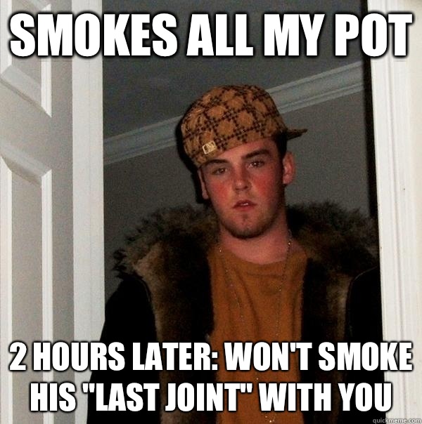 Smokes all my pot 2 hours later: won't smoke his 