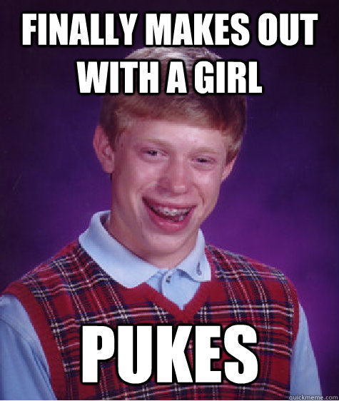 Finally makes out with a girl pukes - Finally makes out with a girl pukes  Bad Luck Brian