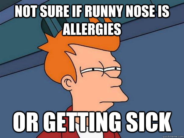 not sure if runny nose is allergies or getting sick - not sure if runny nose is allergies or getting sick  Futurama Fry