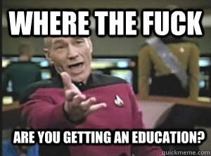 Where the fuck Are you getting an education?  Annoyed Picard