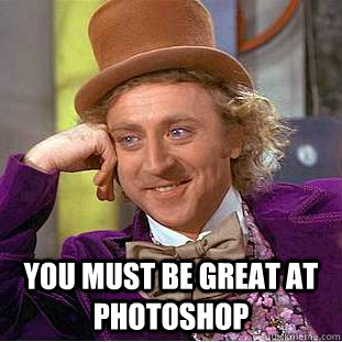  You must be great at photoshop   Condescending Wonka