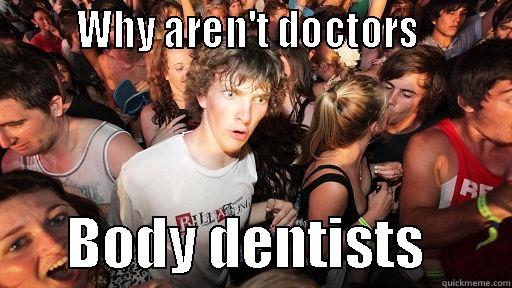 docs v dentists -        WHY AREN'T DOCTORS                BODY DENTISTS        Sudden Clarity Clarence