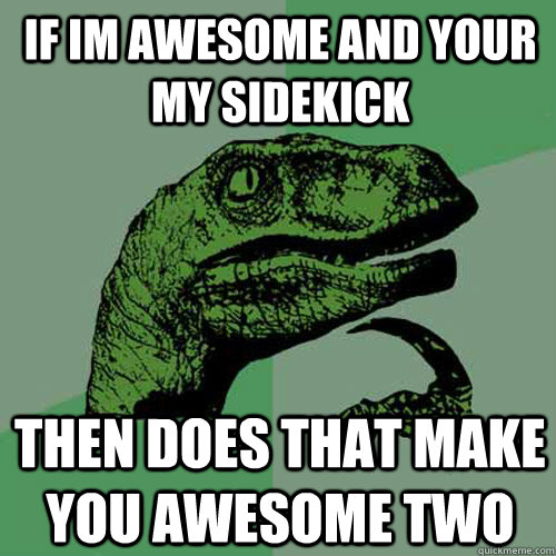 If im awesome and your my sidekick  then does that make you awesome two  Philosoraptor