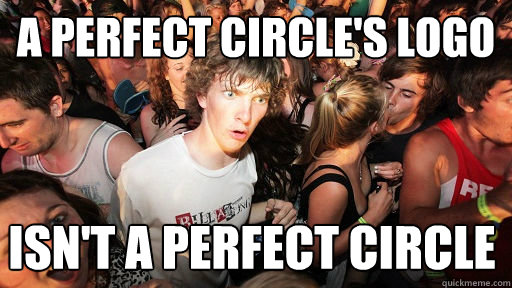 A Perfect Circle's Logo isn't a perfect circle - A Perfect Circle's Logo isn't a perfect circle  Sudden Clarity Clarence