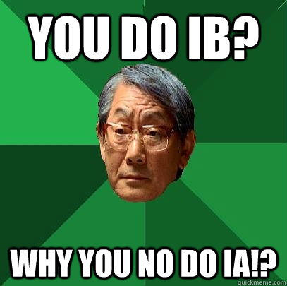 YOU DO IB? WHY YOU NO DO IA!?  High Expectations Asian Father