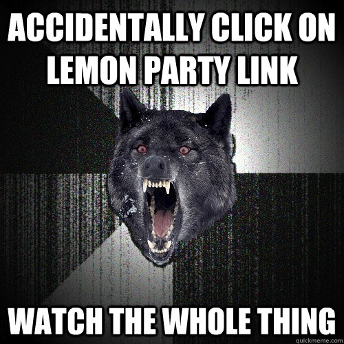 accidentally click on lemon party link watch the whole thing   Insanity Wolf