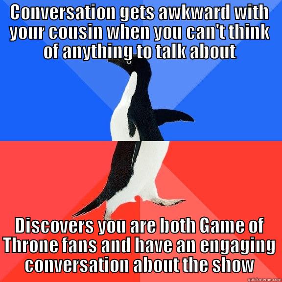 CONVERSATION GETS AWKWARD WITH YOUR COUSIN WHEN YOU CAN'T THINK OF ANYTHING TO TALK ABOUT DISCOVERS YOU ARE BOTH GAME OF THRONE FANS AND HAVE AN ENGAGING CONVERSATION ABOUT THE SHOW Socially Awkward Awesome Penguin