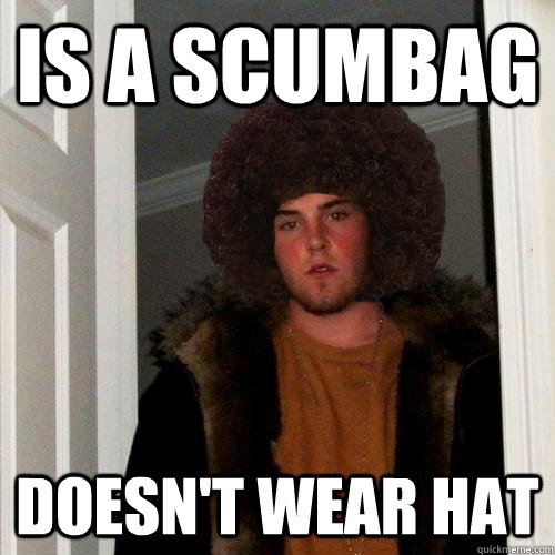 Is a Scumbag Doesn't Wear Hat  Scumbag Steve