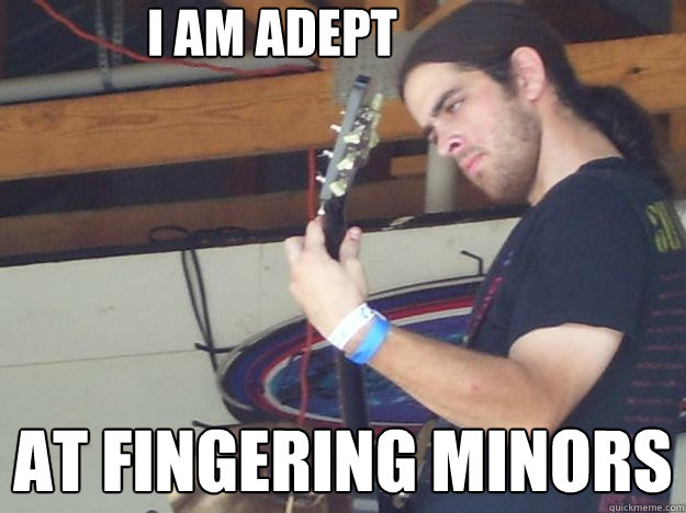 I am adept at fingering minors  Scumbag Guitarist