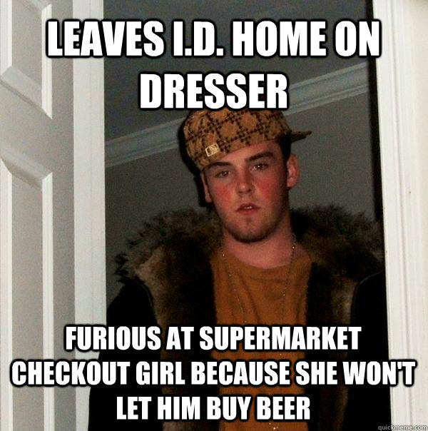 leaves i.d. home on dresser furious at supermarket checkout girl because she won't let him buy beer  Scumbag Steve