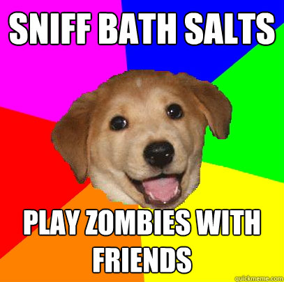 sniff bath salts play zombies with friends  Advice Dog