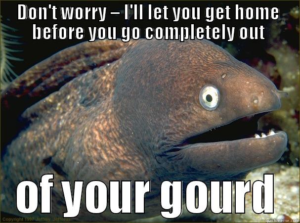 DON'T WORRY – I'LL LET YOU GET HOME BEFORE YOU GO COMPLETELY OUT OF YOUR GOURD Bad Joke Eel