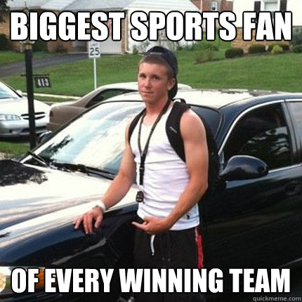 biggest sports fan of every winning team - biggest sports fan of every winning team  High School Douchebag
