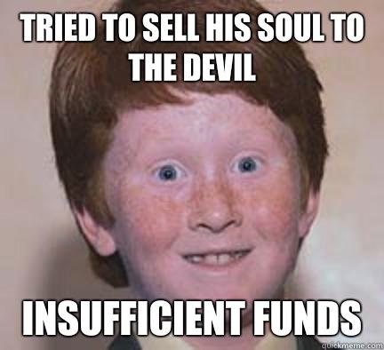 Tried to sell his soul to the devil Insufficient funds  