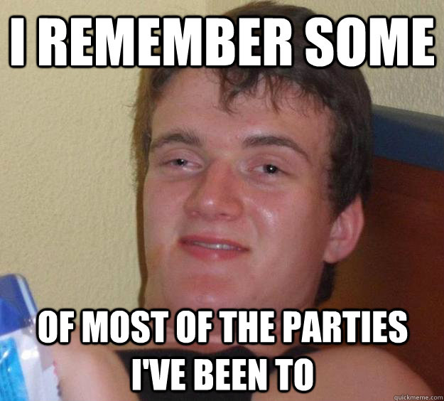 I remember some of most of the parties I've been to  10 Guy